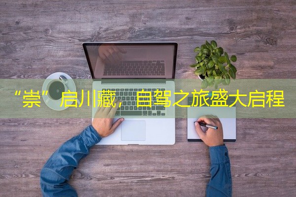 “崇”启川藏,自驾之旅盛大启程