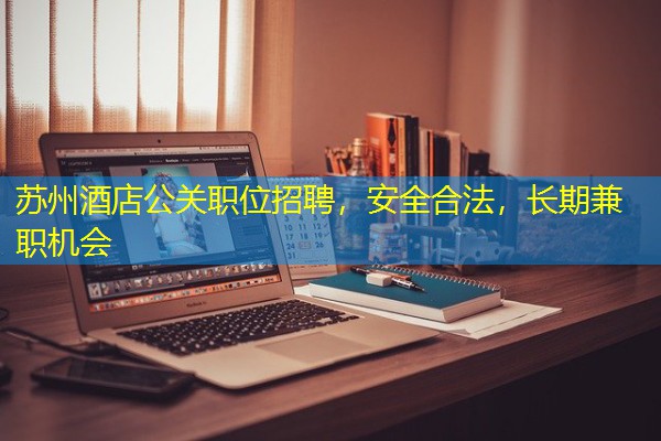 苏州酒店公关职位招聘,安全合法,长期兼职机会 苏州酒店公关职位招聘,安全合法,长期兼职机会