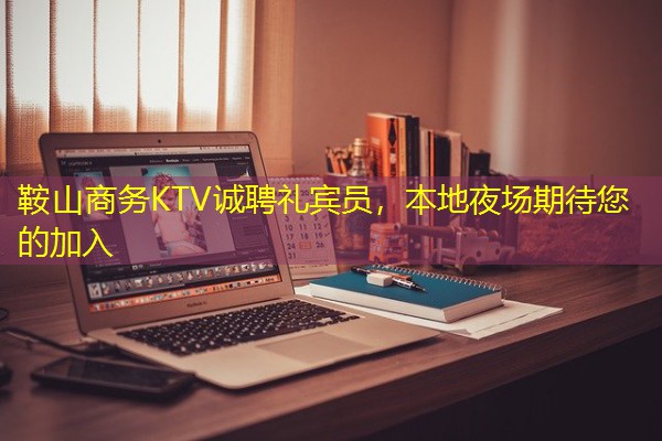 鞍山商务KTV诚聘礼宾员,本地夜场期待您的加入 鞍山商务KTV诚聘礼宾员,本地夜场期待您的加入