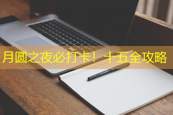 月圆之夜必打卡!十五全攻略