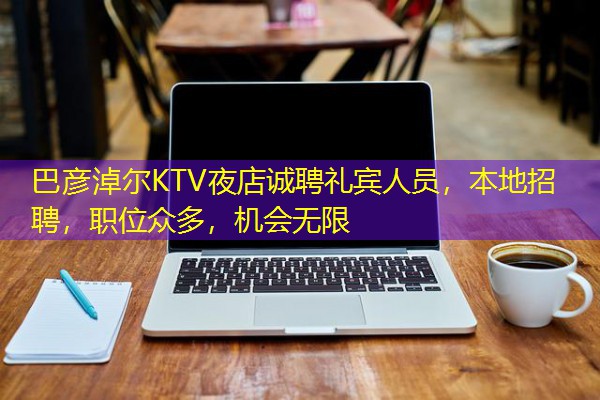 巴彦淖尔KTV夜店诚聘礼宾人员,本地招聘,职位众多,机会无限 巴彦淖尔KTV夜店诚聘礼宾人员,本地招聘,职位众多,机会无限