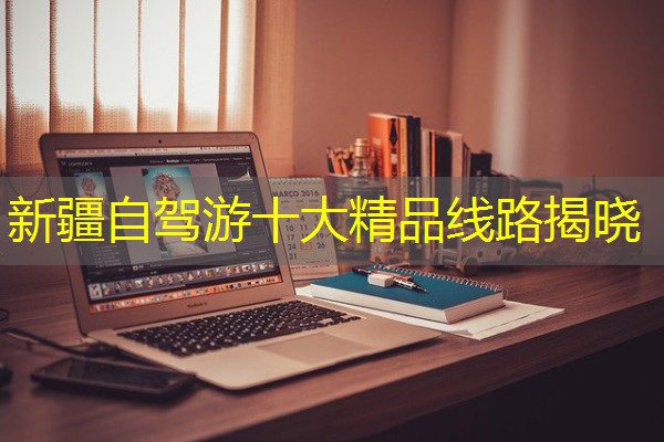 新疆自驾游十大精品线路揭晓 新疆自驾游十大精品线路揭晓