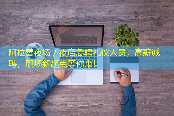 阿拉善夜场/夜店急聘礼仪人员,高薪诚聘,职场新起点等你来! 阿拉善夜场/夜店急聘礼仪人员,高薪诚聘,职场新起点等你来!