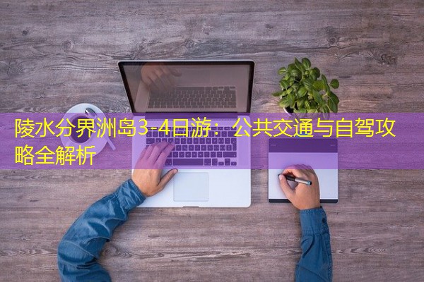 陵水分界洲岛3-4日游:公共交通与自驾攻略全解析