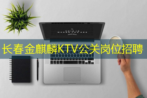 长春金麒麟KTV公关岗位招聘