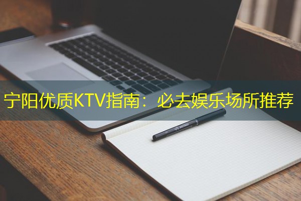 宁阳优质KTV指南:必去娱乐场所推荐