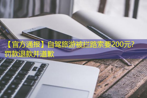 【官方通报】自驾旅游被拦路索要200元?罚款退款并道歉
