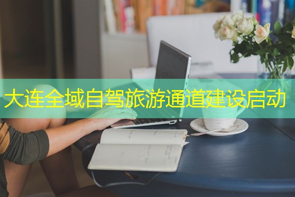 大连全域自驾旅游通道建设启动