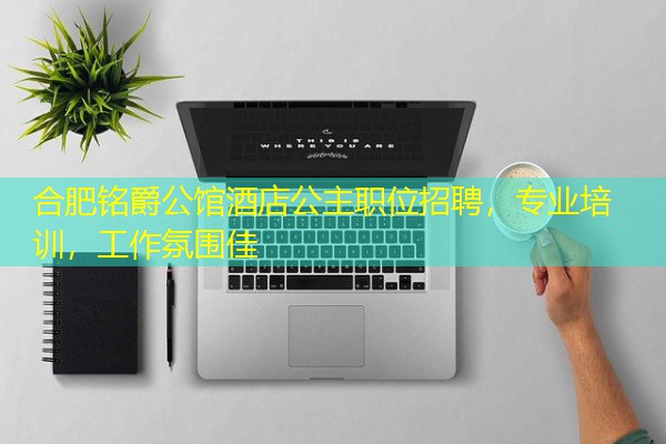 合肥铭爵公馆酒店公主职位招聘,专业培训,工作氛围佳