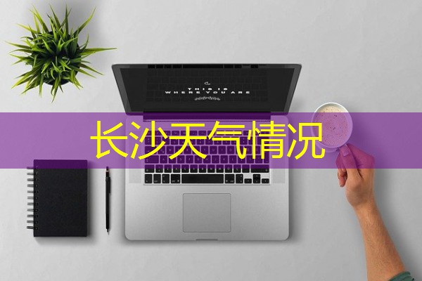 长沙天气情况 长沙天气情况