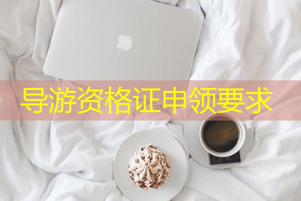 导游资格证申领要求 导游资格证申领要求