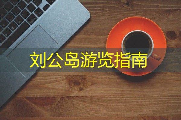 刘公岛游览指南 刘公岛游览指南