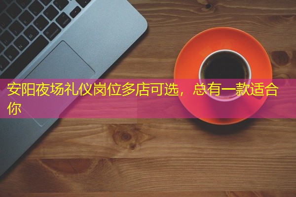 安阳夜场礼仪岗位多店可选,总有一款适合你 安阳夜场礼仪岗位多店可选,总有一款适合你