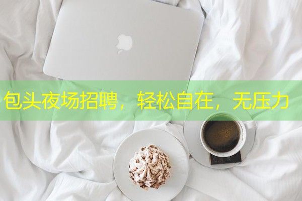 包头夜场招聘,轻松自在,无压力 包头夜场招聘,轻松自在,无压力