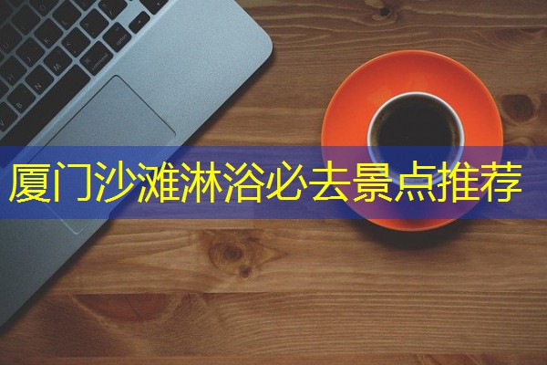 厦门沙滩淋浴必去景点推荐 厦门沙滩淋浴必去景点推荐