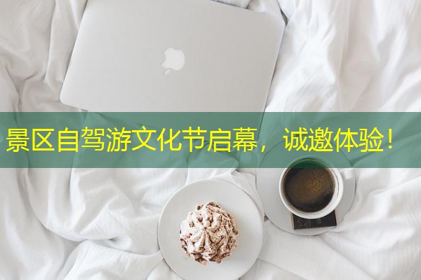 景区自驾游文化节启幕,诚邀体验! 景区自驾游文化节启幕,诚邀体验!