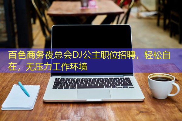 百色商务夜总会DJ公主职位招聘,轻松自在,无压力工作环境 百色商务夜总会DJ公主职位招聘,轻松自在,无压力工作环境