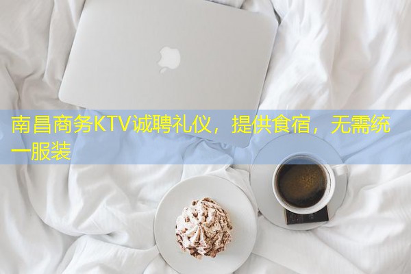 南昌商务KTV诚聘礼仪,提供食宿,无需统一服装
