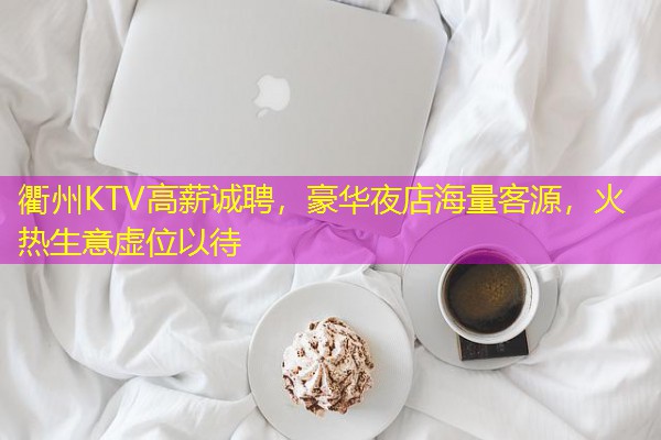 衢州KTV高薪诚聘,豪华夜店海量客源,火热生意虚位以待
