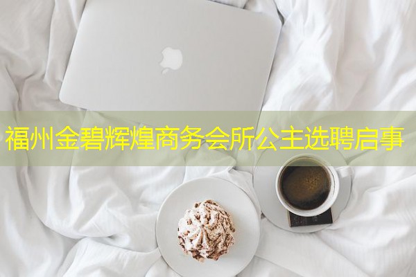福州金碧辉煌商务会所公主选聘启事