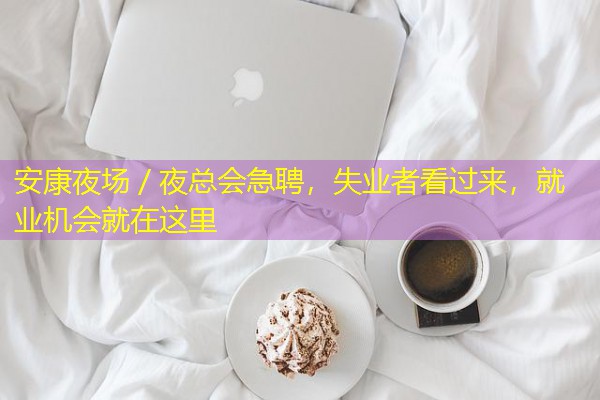 安康夜场/夜总会急聘,失业者看过来,就业机会就在这里 安康夜场/夜总会急聘,失业者看过来,就业机会就在这里