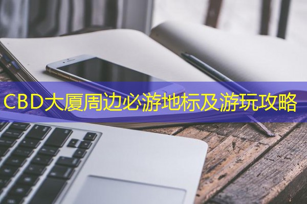 CBD大厦周边必游地标及游玩攻略 CBD大厦周边必游地标及游玩攻略