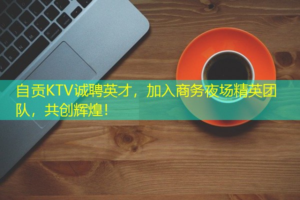 自贡KTV诚聘英才,加入商务夜场精英团队,共创辉煌! 自贡KTV诚聘英才,加入商务夜场精英团队,共创辉煌!