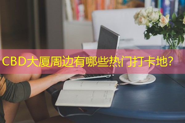 CBD大厦周边有哪些热门打卡地？