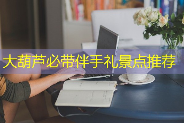 大葫芦必带伴手礼景点推荐