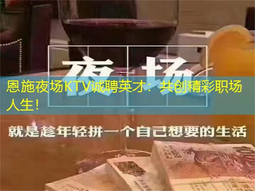 恩施夜场KTV诚聘英才：共创精彩职场人生！
