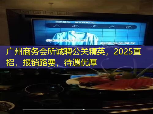 广州商务会所诚聘公关精英，2025直招，报销路费，待遇优厚
