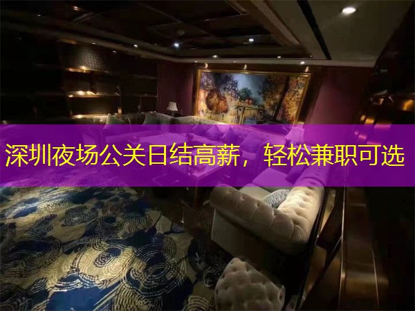 深圳夜场公关日结高薪，轻松兼职可选
