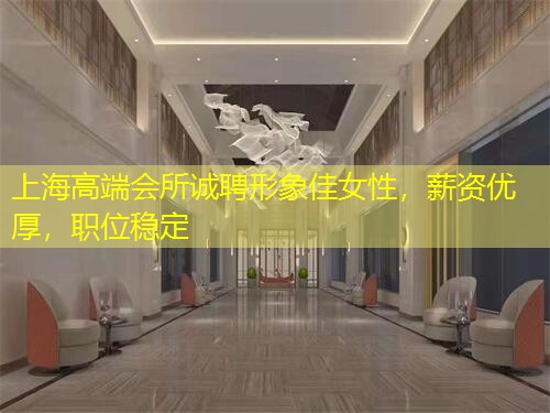 上海高端会所诚聘形象佳女性，薪资优厚，职位稳定