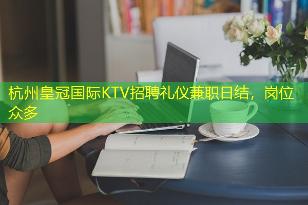 杭州皇冠国际KTV招聘礼仪兼职日结,岗位众多 杭州皇冠国际KTV招聘礼仪兼职日结,岗位众多