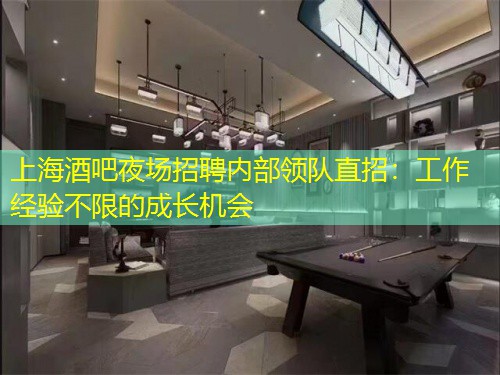 上海酒吧夜场招聘内部领队直招：工作经验不限的成长机会