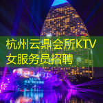 杭州云鼎会所KTV女服务员招聘