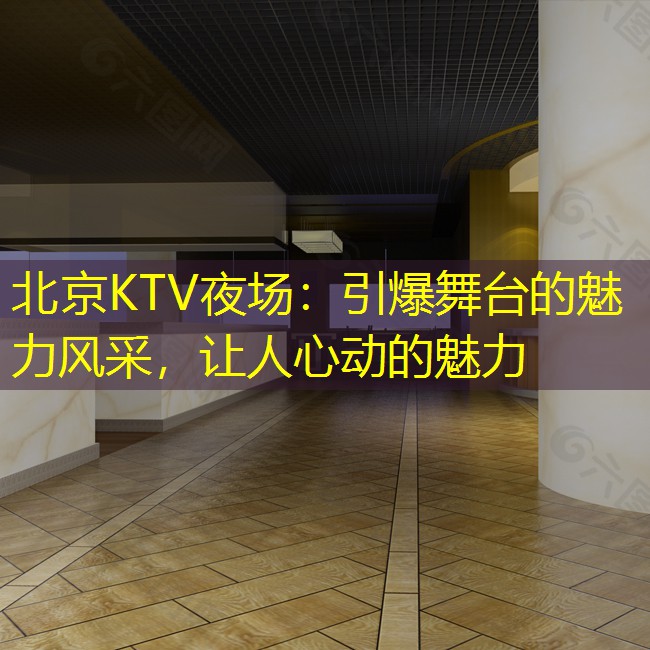 北京KTV夜场：引爆舞台的魅力风采，让人心动的魅力