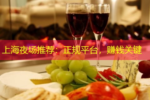 上海夜场推荐：正规平台，赚钱关键