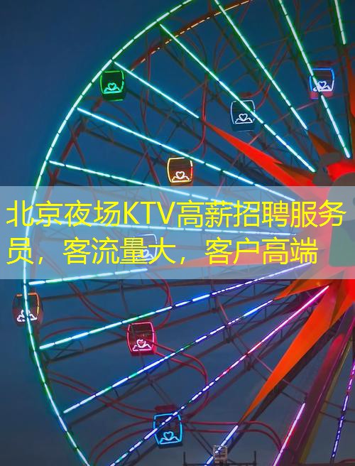 北京夜场KTV高薪招聘服务员，客流量大，客户高端