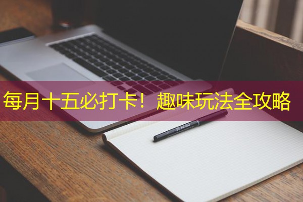 每月十五必打卡！趣味玩法全攻略