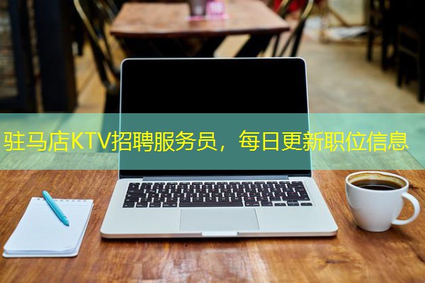 驻马店KTV招聘服务员,每日更新职位信息 驻马店KTV招聘服务员,每日更新职位信息