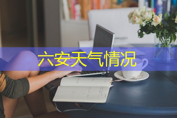 六安天气情况 六安天气情况