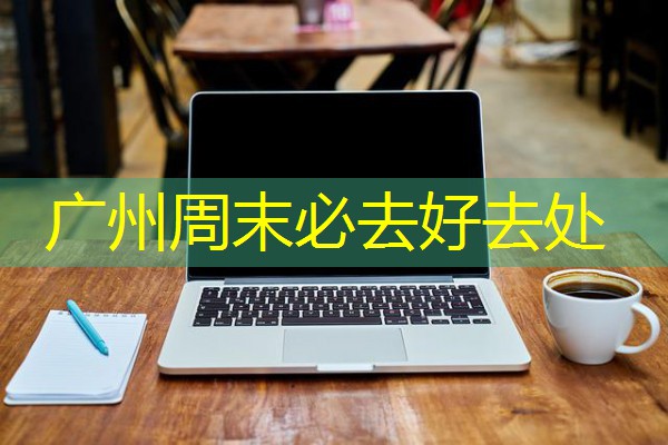 广州周末必去好去处