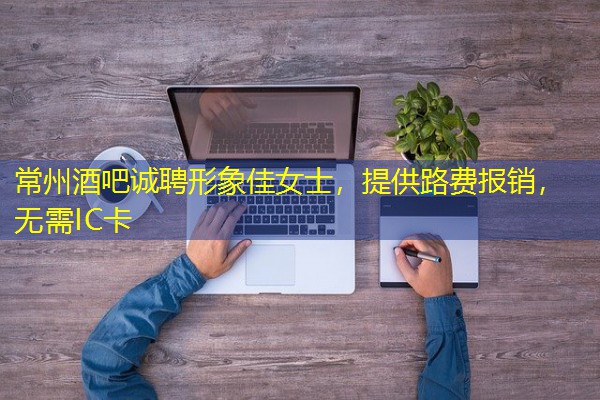 常州酒吧诚聘形象佳女士,提供路费报销,无需IC卡 常州酒吧诚聘形象佳女士,提供路费报销,无需IC卡