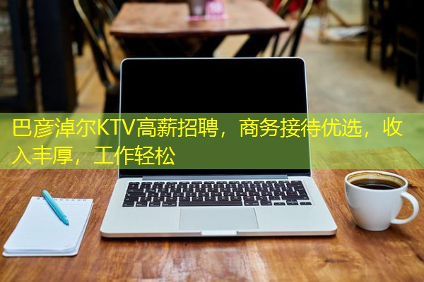 巴彦淖尔KTV高薪招聘,商务接待优选,收入丰厚,工作轻松