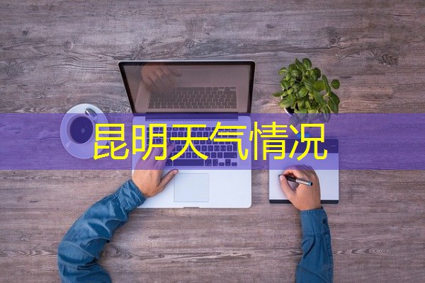 昆明天气情况 昆明天气情况
