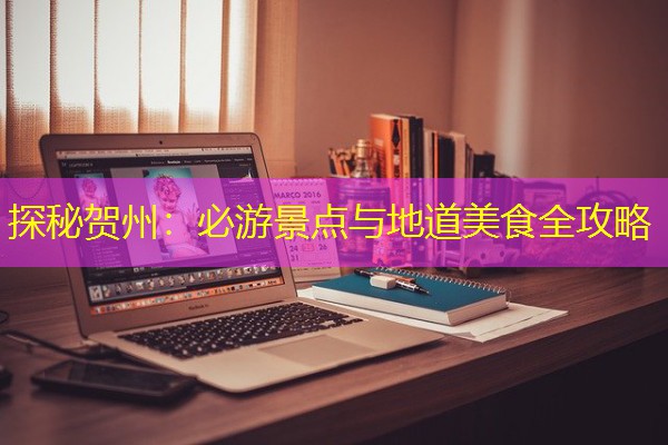 探秘贺州:必游景点与地道美食全攻略