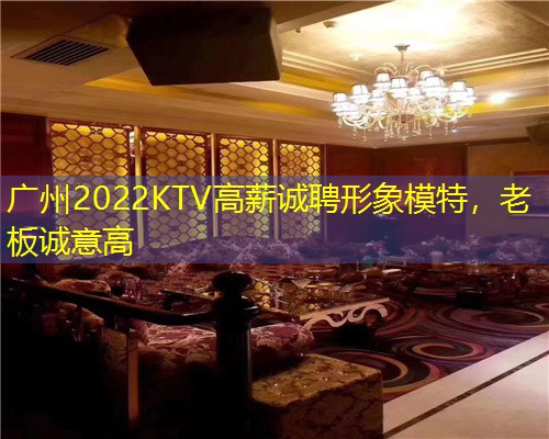 广州2022KTV高薪诚聘形象模特，老板诚意高
