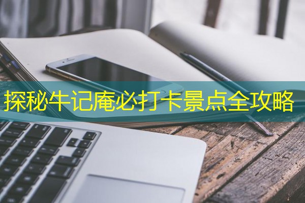 探秘牛记庵必打卡景点全攻略