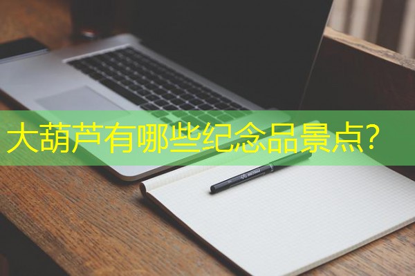大葫芦有哪些纪念品景点？
